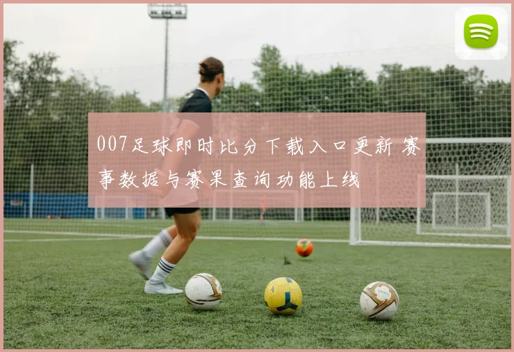 007足球即时比分下载入口更新 赛事数据与赛果查询功能上线