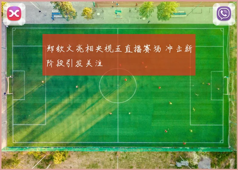 郑钦文亮相央视五直播赛场 冲击新阶段引发关注