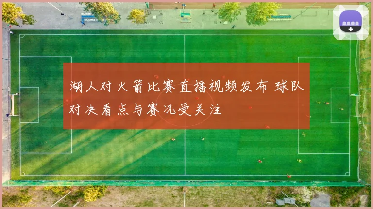 湖人对火箭比赛直播视频发布 球队对决看点与赛况受关注