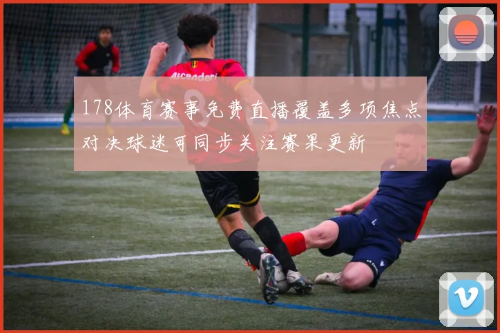 178体育赛事免费直播覆盖多项焦点对决球迷可同步关注赛果更新