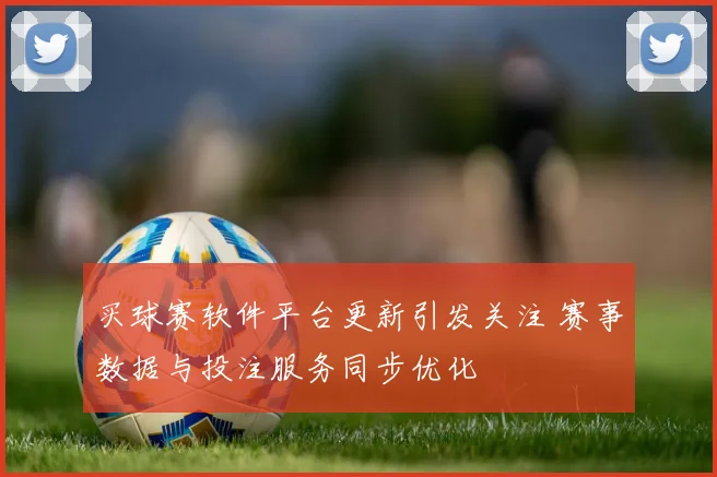 买球赛软件平台更新引发关注 赛事数据与投注服务同步优化
