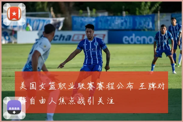 美国女篮职业联赛赛程公布 王牌对阵自由人焦点战引关注
