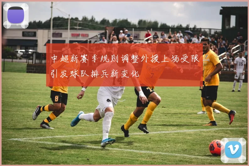 中超新赛季规则调整外援上场受限引发球队排兵新变化
