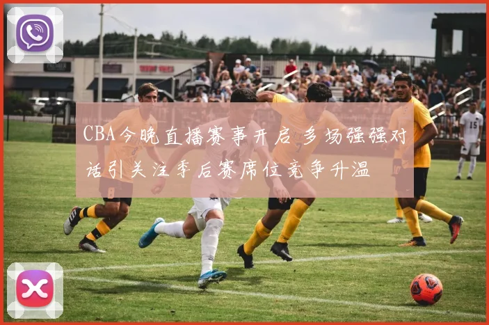 CBA今晚直播赛事开启 多场强强对话引关注季后赛席位竞争升温