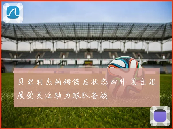 贝尔利杰纳姆伤后状态回升 复出进展受关注助力球队备战