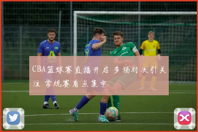CBA篮球赛直播开启 多场对决引关注 常规赛看点集中