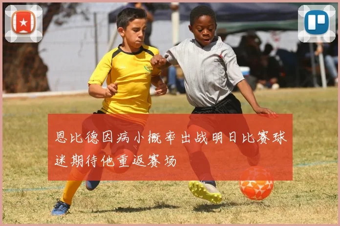 恩比德因病小概率出战明日比赛球迷期待他重返赛场