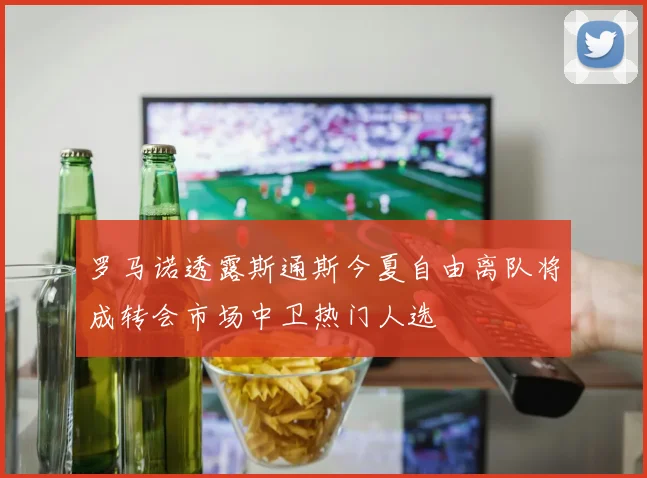 罗马诺透露斯通斯今夏自由离队将成转会市场中卫热门人选
