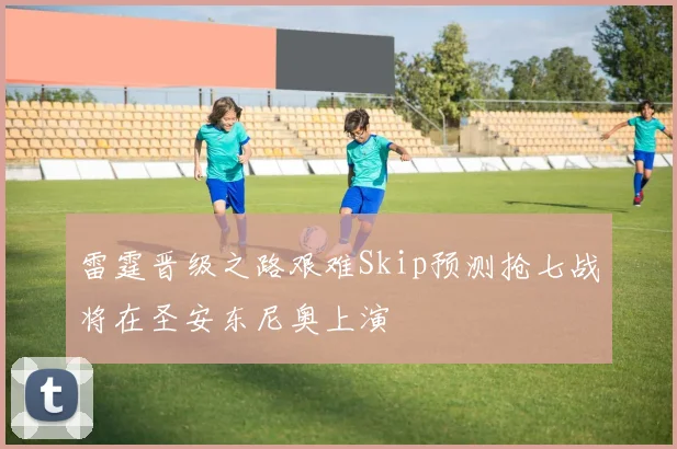 雷霆晋级之路艰难Skip预测抢七战将在圣安东尼奥上演