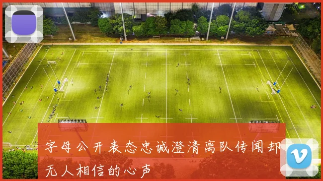 字母公开表态忠诚澄清离队传闻却无人相信的心声