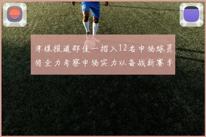 津媒报道邵佳一招入12名中场球员将全力考察中场实力以备战新赛季