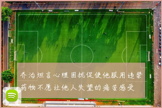 乔治坦言心理困扰促使他服用违禁药物不愿让他人失望的痛苦感受