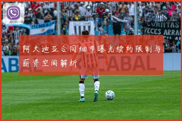 阿夫迪亚合同细节曝光续约限制与薪资空间解析