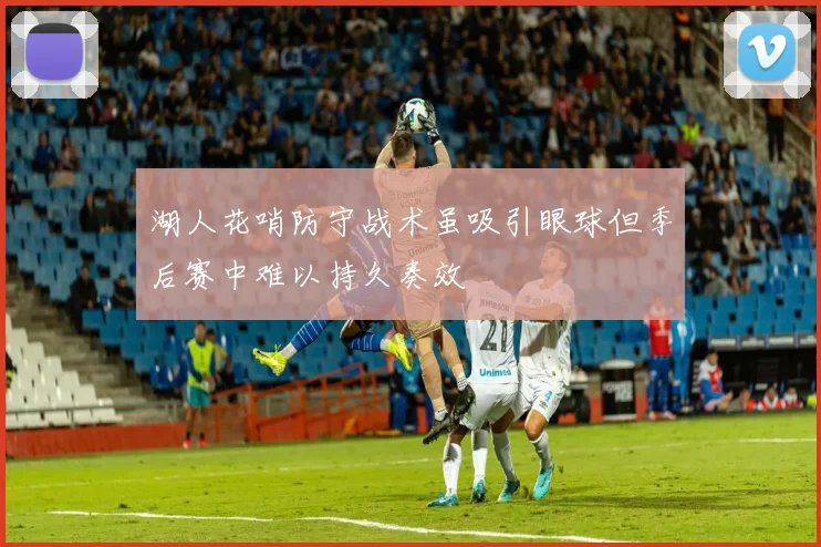 湖人花哨防守战术虽吸引眼球但季后赛中难以持久奏效