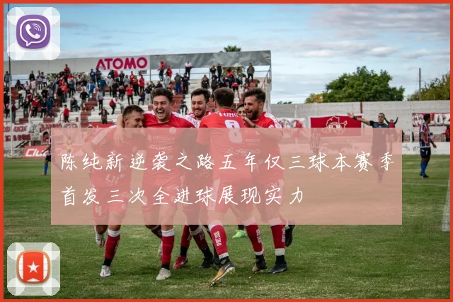 陈纯新逆袭之路五年仅三球本赛季首发三次全进球展现实力