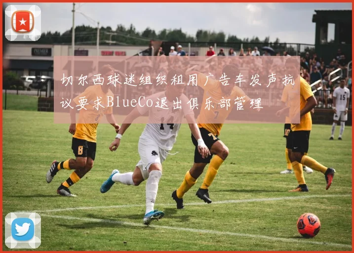 切尔西球迷组织租用广告车发声抗议要求BlueCo退出俱乐部管理