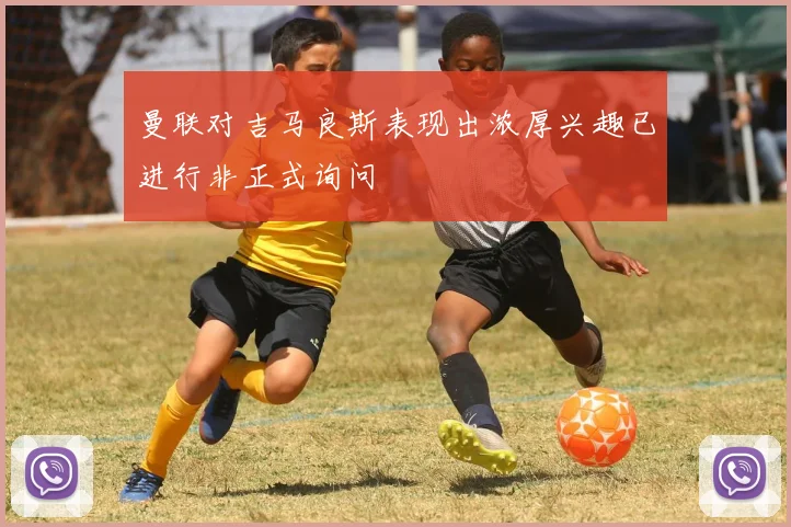 曼联对吉马良斯表现出浓厚兴趣已进行非正式询问